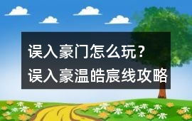 誤入豪門怎么玩？ 誤入豪溫皓宸線攻略
