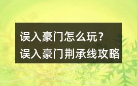 誤入豪門怎么玩？ 誤入豪門荊承線攻略