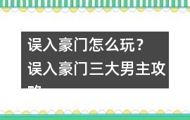 誤入豪門怎么玩？ 誤入豪門三大男主攻略