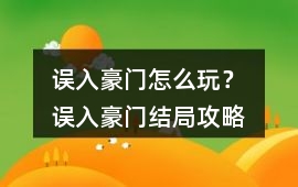 誤入豪門怎么玩？ 誤入豪門結局攻略