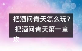 把酒問青天怎么玩？ 把酒問青天第一章攻略攻略