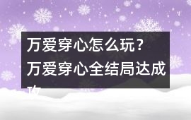 萬(wàn)愛(ài)穿心怎么玩？ 萬(wàn)愛(ài)穿心全結(jié)局達(dá)成攻略