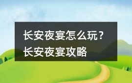 長安夜宴怎么玩？ 長安夜宴攻略