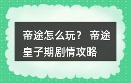 帝途怎么玩？ 帝途皇子期劇情攻略