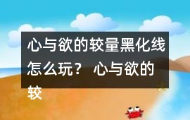 心與欲的較量黑化線怎么玩？ 心與欲的較量黑化線攻略