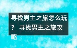 尋找男主之旅怎么玩？ 尋找男主之旅攻略