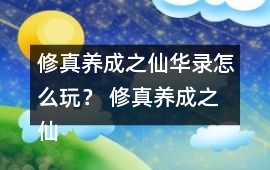 修真養成之仙華錄怎么玩？ 修真養成之仙華錄攻略
