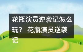 花瓶演員逆襲記怎么玩？ 花瓶演員逆襲記養成攻略