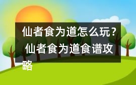 仙者食為道怎么玩？ 仙者食為道食譜攻略