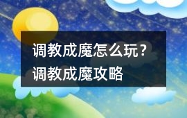 調教成魔怎么玩？ 調教成魔攻略