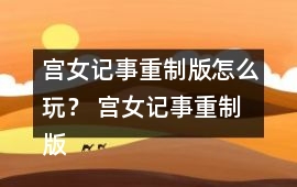 宮女記事重制版怎么玩？ 宮女記事重制版攻略