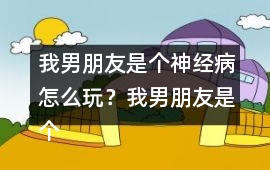 我男朋友是個神經(jīng)病怎么玩？我男朋友是個神經(jīng)病軒轅無憂HE攻略