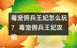 毒寵傭兵王妃怎么玩？ 毒寵傭兵王妃攻略