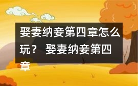 娶妻納妾第四章怎么玩？ 娶妻納妾第四章攻略
