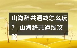 山海辭共通線怎么玩？ 山海辭共通線攻略