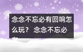 念念不忘必有回響怎么玩？ 念念不忘必有回響攻略