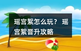 瑤宮絮怎么玩？ 瑤宮絮晉升攻略