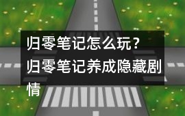 歸零筆記怎么玩？ 歸零筆記養成隱藏劇情攻略