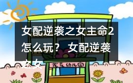 女配逆襲之女主命2怎么玩？ 女配逆襲之女主命2攻略