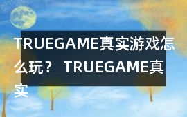 TRUEGAME真實游戲怎么玩？ TRUEGAME真實游戲攻略