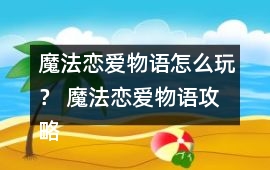 魔法戀愛物語怎么玩？ 魔法戀愛物語攻略