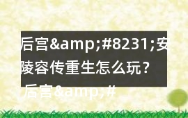 后宮&#8231;安陵容傳重生怎么玩？ 后宮&#8231;安陵容傳重生攻略