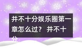 并不十分娛樂圈第一章怎么過？ 并不十分娛樂圈第一章攻略