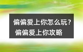 偏偏愛(ài)上你怎么玩？ 偏偏愛(ài)上你攻略