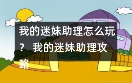 我的迷妹助理怎么玩？ 我的迷妹助理攻略