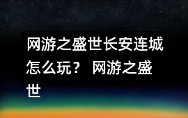 網游之盛世長安連城怎么玩？ 網游之盛世長安連城攻略