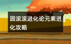 圓滾滾進(jìn)化論元素進(jìn)化攻略