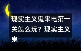 現(xiàn)實(shí)主義鬼來(lái)電第一關(guān)怎么玩？現(xiàn)實(shí)主義鬼來(lái)電第一關(guān)攻略
