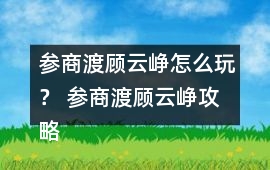 參商渡顧云崢怎么玩？ 參商渡顧云崢攻略