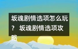 坂魂劇情選項怎么玩？ 坂魂劇情選項攻略