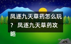 鳳逐九天草藥怎么玩？ 鳳逐九天草藥攻略