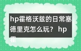 hp霍格沃茲的日常塞德里克怎么玩？ hp霍格沃茲的日常塞德里克攻略