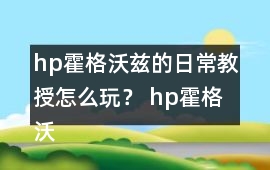 hp霍格沃茲的日常教授怎么玩？ hp霍格沃茲的日常教授攻略