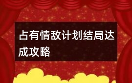 占有情敵計劃結局達成攻略