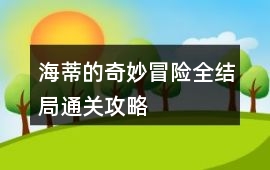 海蒂的奇妙冒險(xiǎn)全結(jié)局通關(guān)攻略