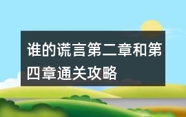 誰的謊言第二章和第四章通關攻略