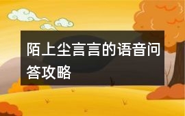 陌上塵言言的語音問答攻略