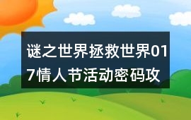 謎之世界拯救世界017情人節活動密碼攻略