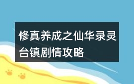 修真養成之仙華錄靈臺鎮劇情攻略