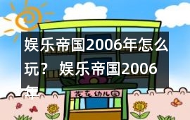 娛樂帝國2006年怎么玩？ 娛樂帝國2006年攻略