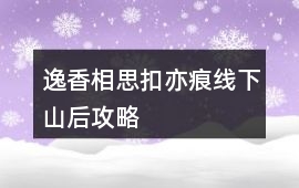 逸香相思扣亦痕線下山后攻略