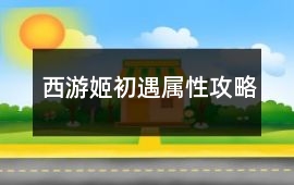 西游姬初遇屬性攻略