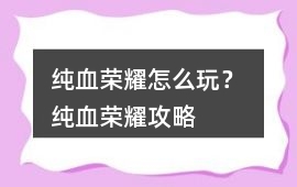 純血榮耀怎么玩？ 純血榮耀攻略