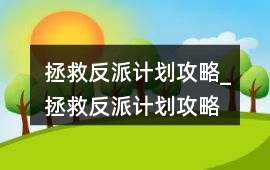 拯救反派計劃攻略_拯救反派計劃攻略