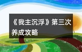 《我主沉浮》第三次養成攻略