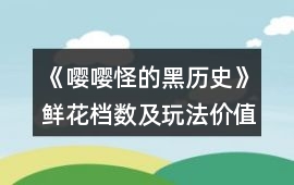 《嚶嚶怪的黑歷史》鮮花檔數(shù)及玩法價(jià)值食用指南